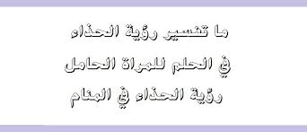 تفاسير رؤى الاحذيه فى منام الحامل - ماهو تفسير رؤيه الحذاء فى المنام لابن سيرين- 4325