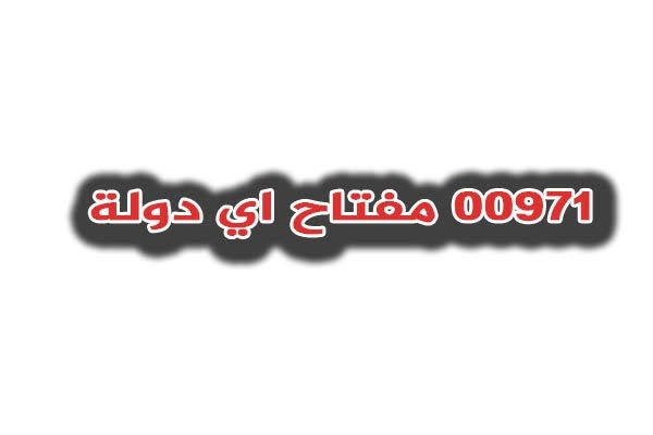 00971 مفتاح اي بلد , لما بعوز الاتصال باي بلد باتصل علي رقم 00971